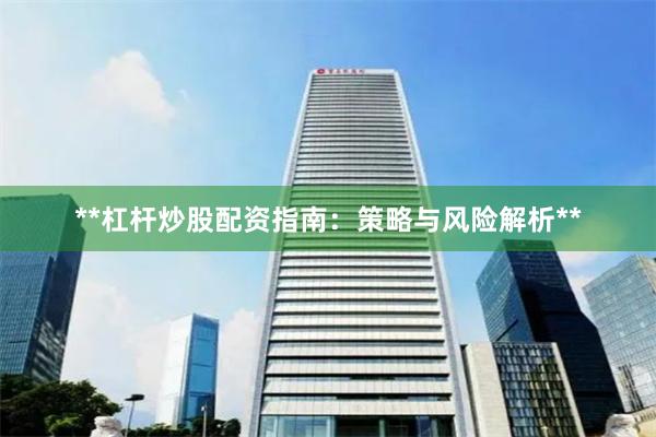 **杠杆炒股配资指南：策略与风险解析**