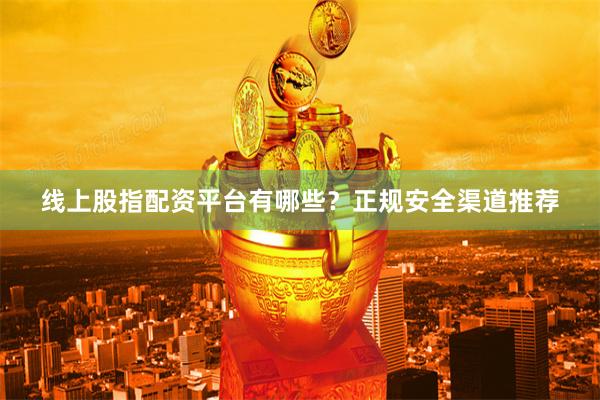 线上股指配资平台有哪些？正规安全渠道推荐
