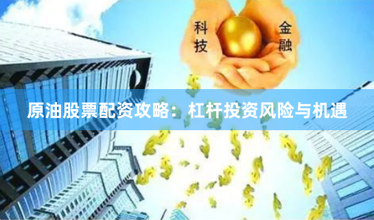 原油股票配资攻略：杠杆投资风险与机遇