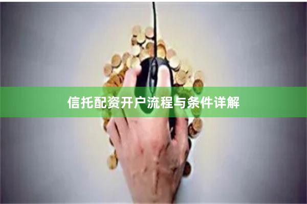 信托配资开户流程与条件详解