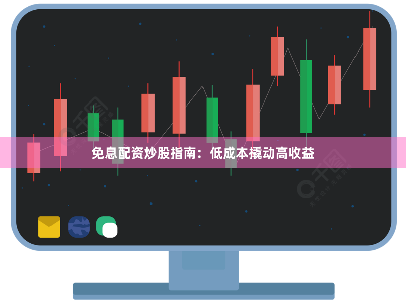 免息配资炒股指南：低成本撬动高收益