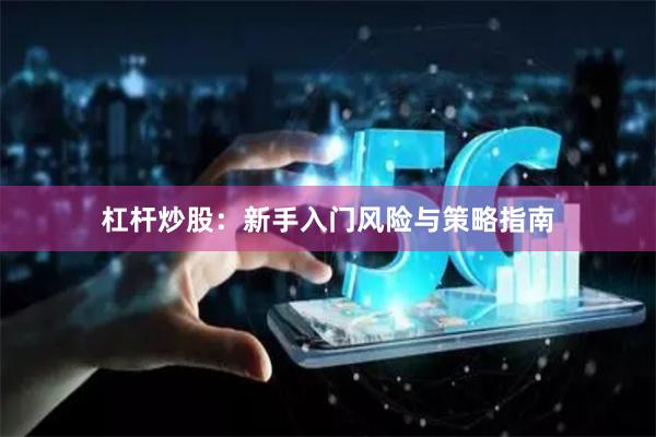 杠杆炒股：新手入门风险与策略指南