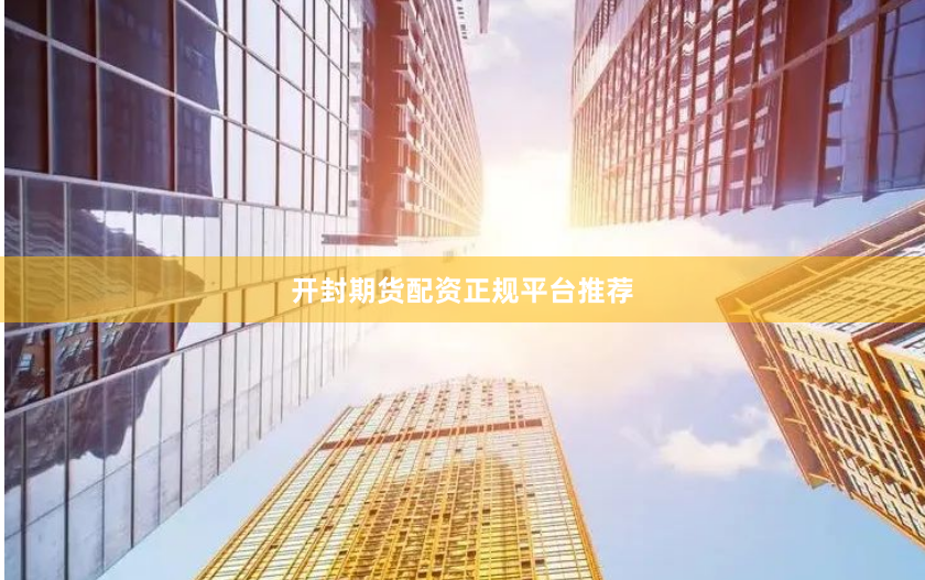 开封期货配资正规平台推荐