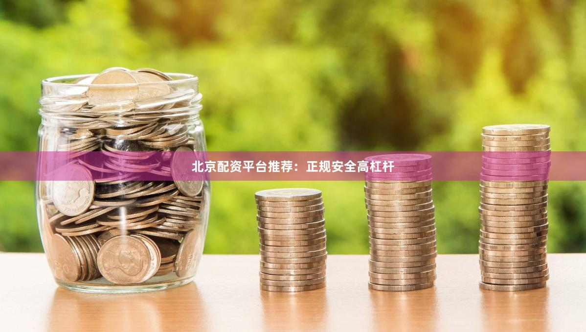 北京配资平台推荐：正规安全高杠杆