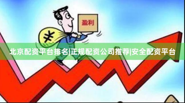 北京配资平台排名|正规配资公司推荐|安全配资平台