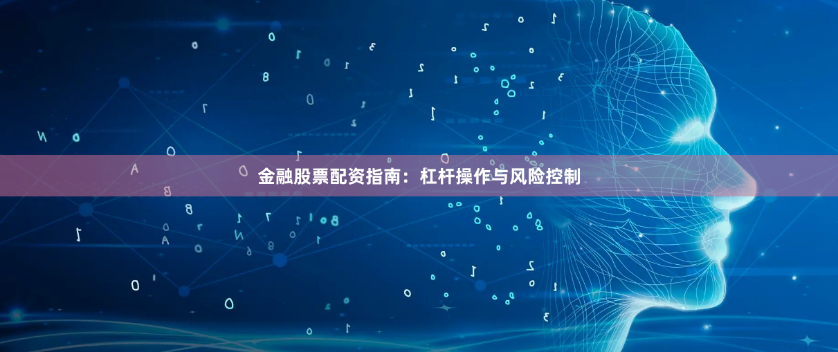 金融股票配资指南：杠杆操作与风险控制