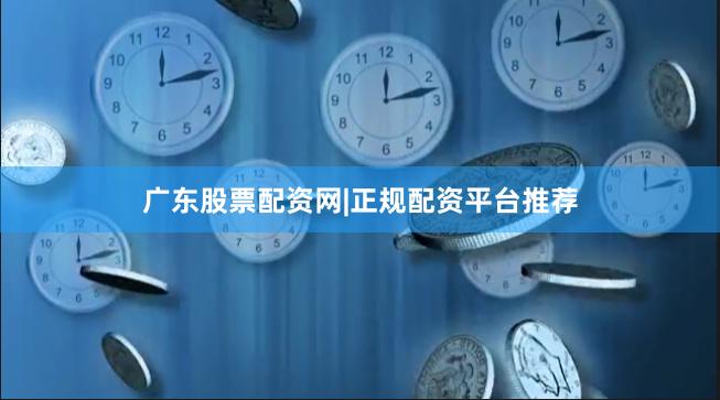 广东股票配资网|正规配资平台推荐