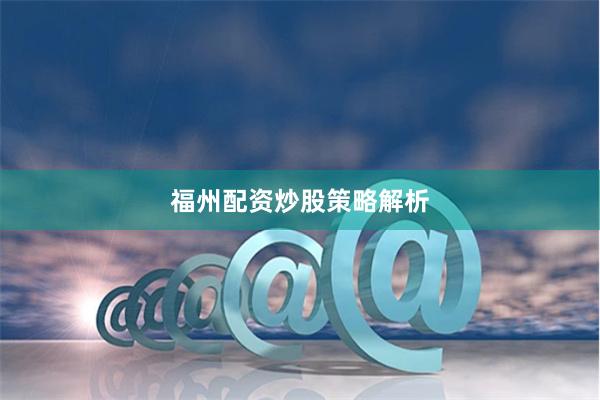 福州配资炒股策略解析