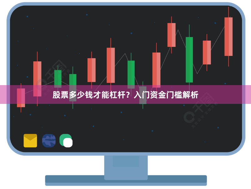 股票多少钱才能杠杆？入门资金门槛解析