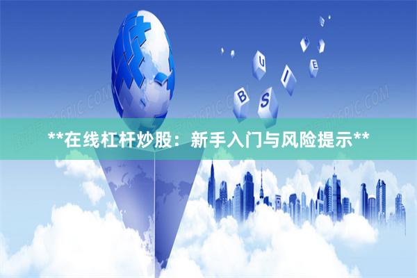 **在线杠杆炒股：新手入门与风险提示**