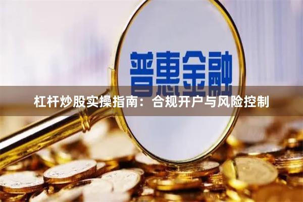 杠杆炒股实操指南：合规开户与风险控制