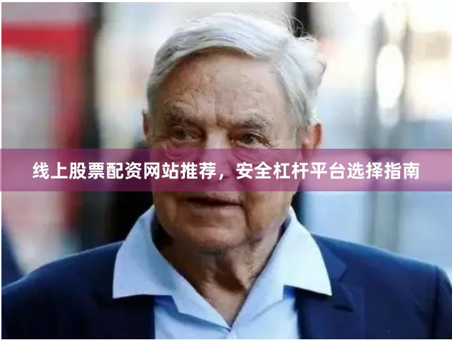 线上股票配资网站推荐，安全杠杆平台选择指南