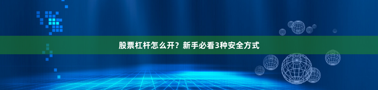 股票杠杆怎么开？新手必看3种安全方式