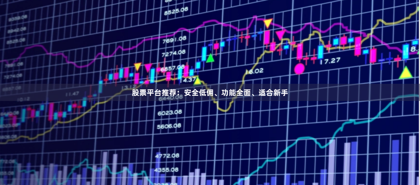 股票平台推荐：安全低佣、功能全面、适合新手