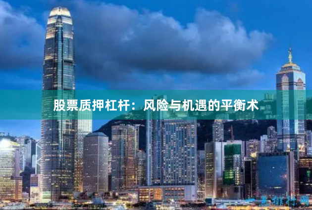 股票质押杠杆：风险与机遇的平衡术