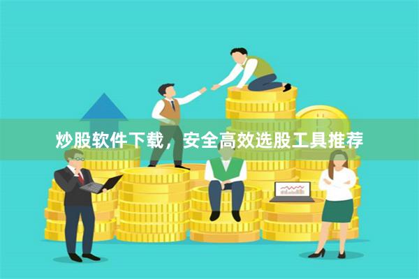炒股软件下载，安全高效选股工具推荐