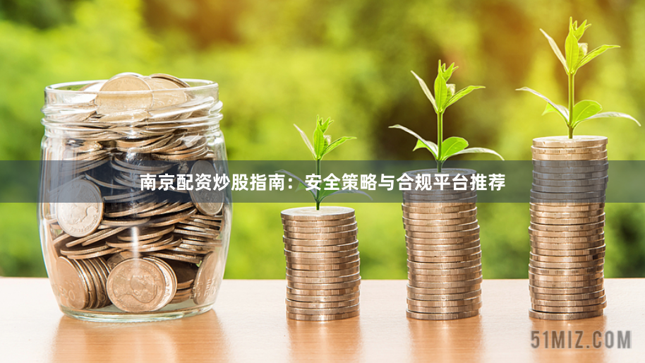 南京配资炒股指南：安全策略与合规平台推荐