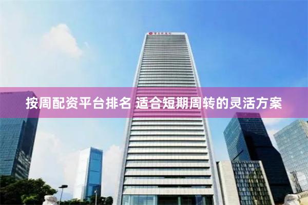 按周配资平台排名 适合短期周转的灵活方案