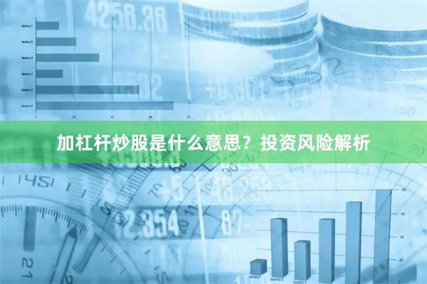 加杠杆炒股是什么意思？投资风险解析