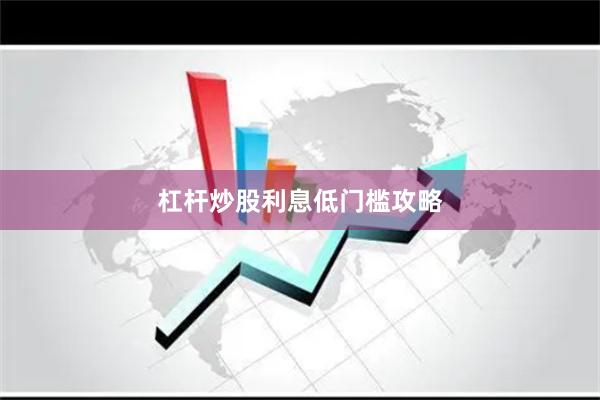 杠杆炒股利息低门槛攻略