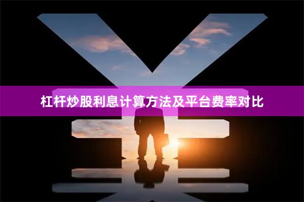 杠杆炒股利息计算方法及平台费率对比