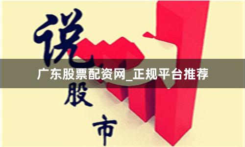 广东股票配资网_正规平台推荐