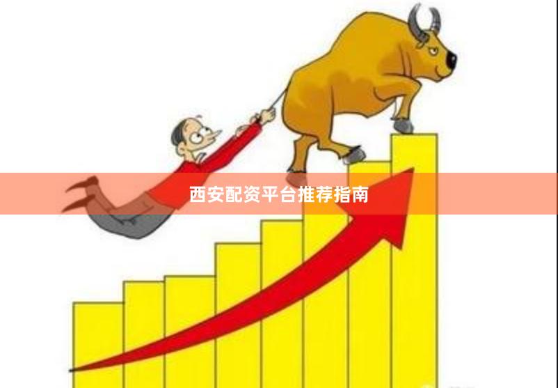 西安配资平台推荐指南