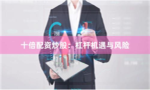 十倍配资炒股：杠杆机遇与风险
