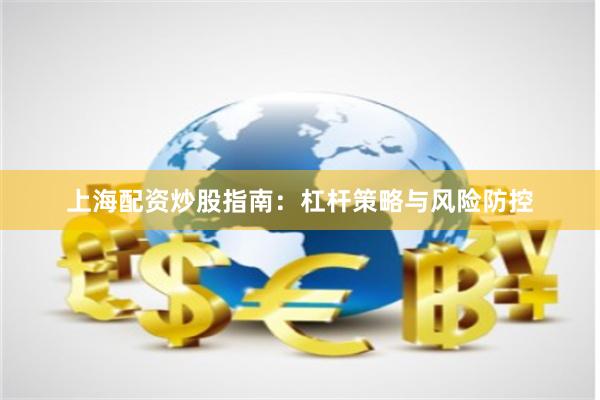 上海配资炒股指南：杠杆策略与风险防控