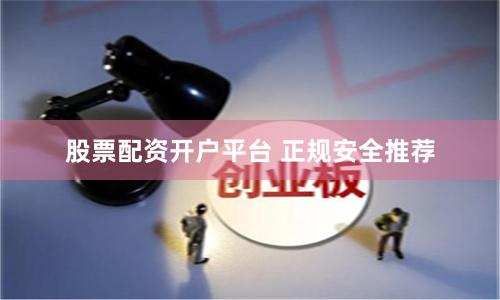 股票配资开户平台 正规安全推荐