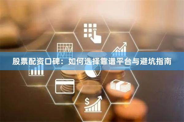 股票配资口碑：如何选择靠谱平台与避坑指南