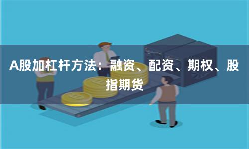 A股加杠杆方法：融资、配资、期权、股指期货
