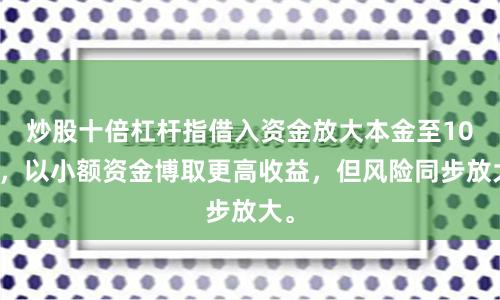 炒股十倍杠杆指借入资金放大本金至10倍，以小额资金博取更高收益，但风险同步放大。